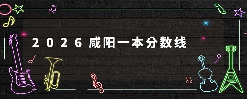 2026咸阳一本分数线