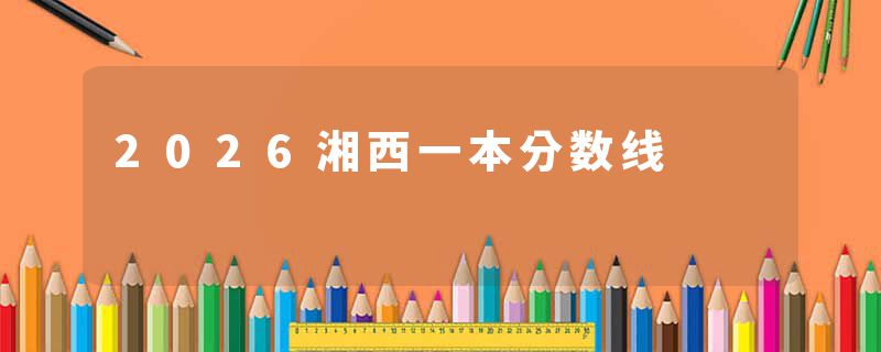 2026湘西一本分数线
