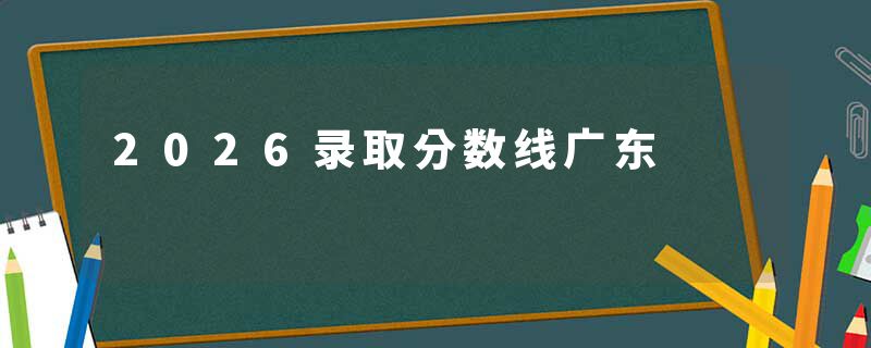 2026录取分数线广东