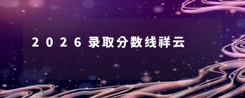 2026录取分数线祥云