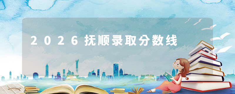 2026抚顺录取分数线