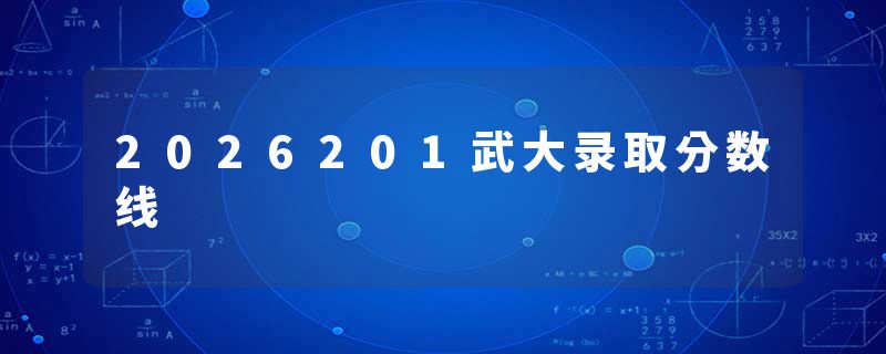 2026201武大录取分数线