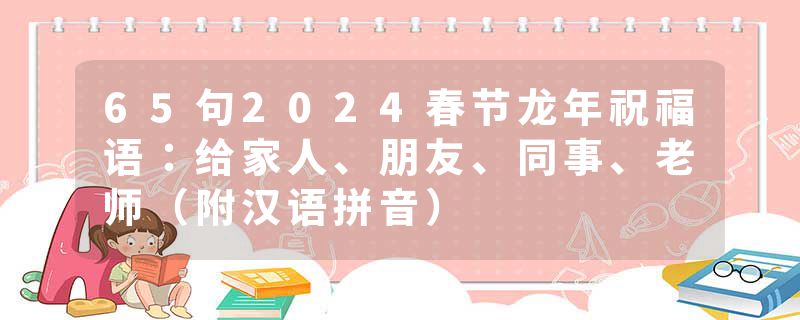 65句2024春节龙年祝福语：给家人、朋友、同事、老师（附汉语拼音）