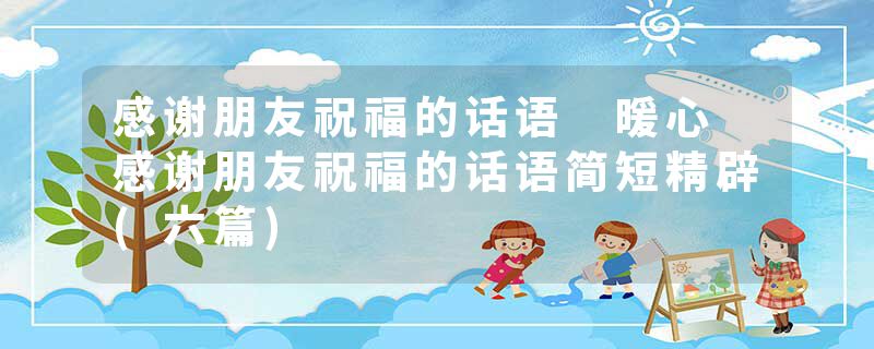 感谢朋友祝福的话语 暖心 感谢朋友祝福的话语简短精辟(六篇)
