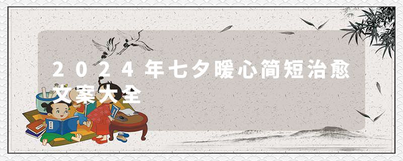 2024年七夕暖心简短治愈文案大全