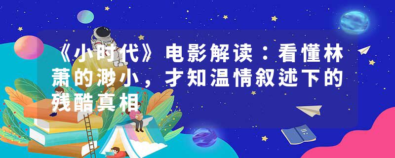 《小时代》电影解读：看懂林萧的渺小，才知温情叙述下的残酷真相