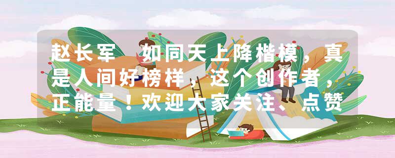 赵长军 如同天上降楷模，真是人间好榜样，这个创作者，正能量！欢迎大家关注、点赞、评论、转发、收藏，谢谢！