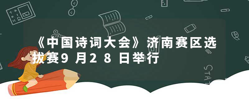 《中国诗词大会》济南赛区选拔赛9月28日举行