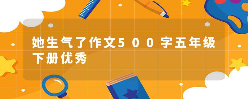 她生气了作文500字五年级下册优秀