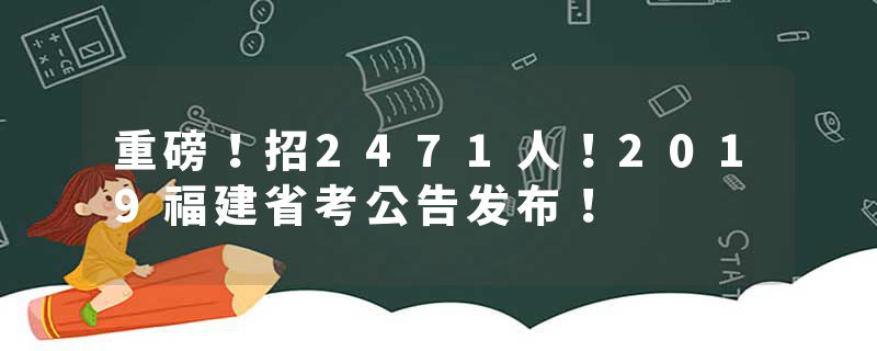 重磅！招2471人！2019福建省考公告发布！