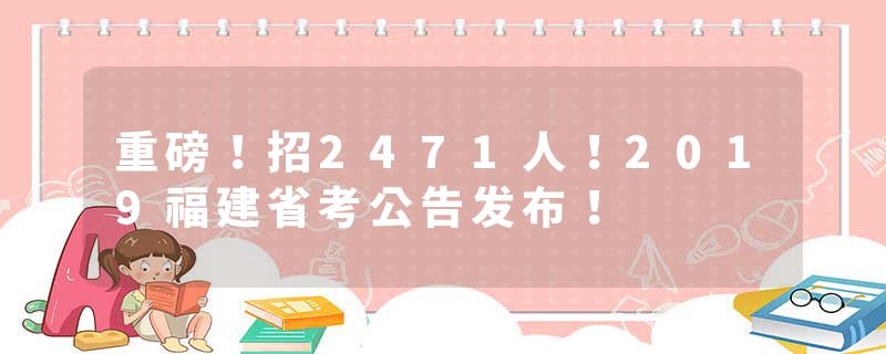 重磅！招2471人！2019福建省考公告发布！