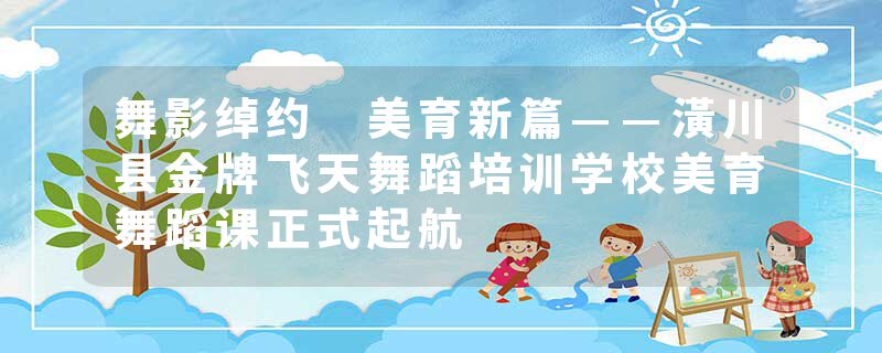 舞影绰约 美育新篇——潢川县金牌飞天舞蹈培训学校美育舞蹈课正式起航