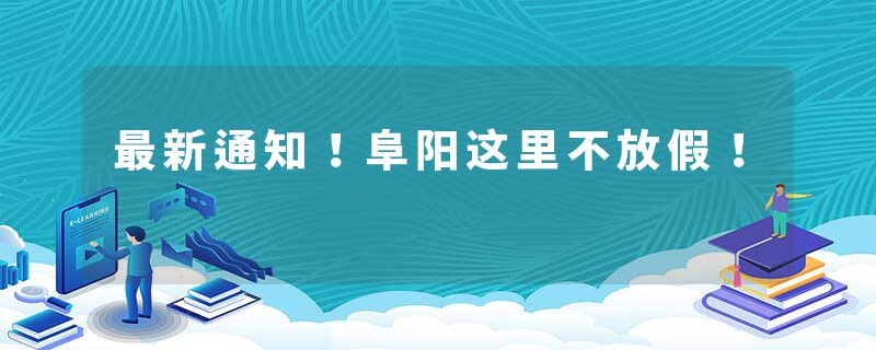 最新通知！阜阳这里不放假！