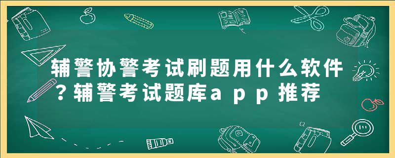 辅警协警考试刷题用什么软件？辅警考试题库app推荐