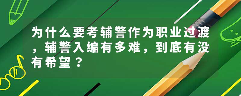 为什么要考辅警作为职业过渡，辅警入编有多难，到底有没有希望？
