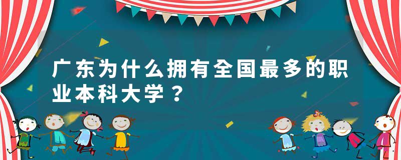 广东为什么拥有全国最多的职业本科大学？