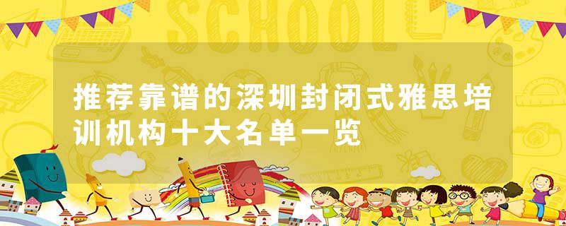 推荐靠谱的深圳封闭式雅思培训机构十大名单一览