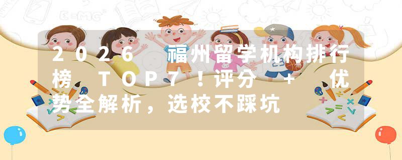 2026 福州留学机构排行榜 TOP7！评分 + 优势全解析，选校不踩坑
