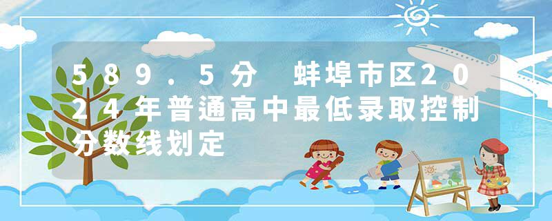589.5分 蚌埠市区2024年普通高中最低录取控制分数线划定