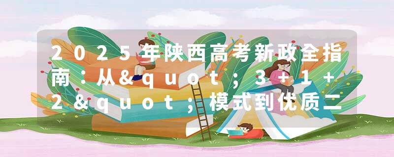 2025年陕西高考新政全指南：从"3+1+2"模式到优质二本院校精准推荐