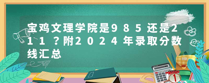 宝鸡文理学院是985还是211？附2024年录取分数线汇总