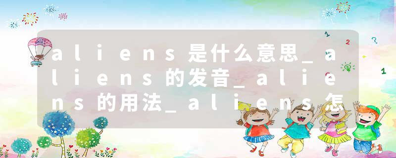 aliens是什么意思_aliens的发音_aliens的用法_aliens怎么记_aliens翻译