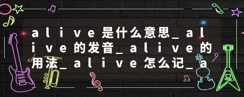 alive是什么意思_alive的发音_alive的用法_alive怎么记_alive翻译