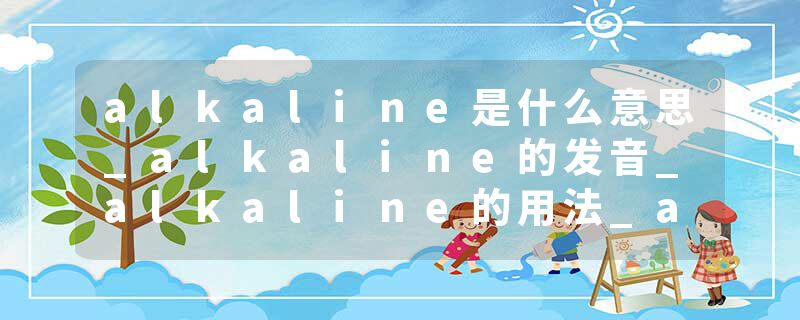 alkaline是什么意思_alkaline的发音_alkaline的用法_alkaline怎么记_alkaline翻译