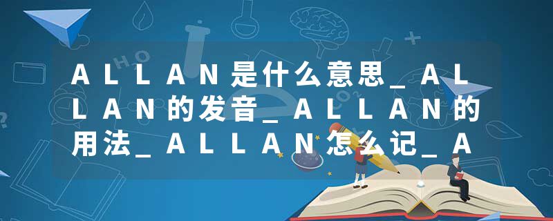 ALLAN是什么意思_ALLAN的发音_ALLAN的用法_ALLAN怎么记_ALLAN翻译