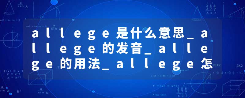 allege是什么意思_allege的发音_allege的用法_allege怎么记_allege翻译