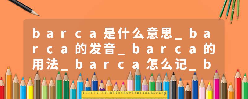 barca是什么意思_barca的发音_barca的用法_barca怎么记_barca翻译
