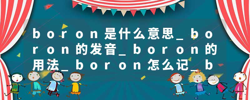 boron是什么意思_boron的发音_boron的用法_boron怎么记_boron翻译