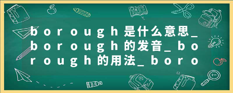 borough是什么意思_borough的发音_borough的用法_borough怎么记_borough翻译