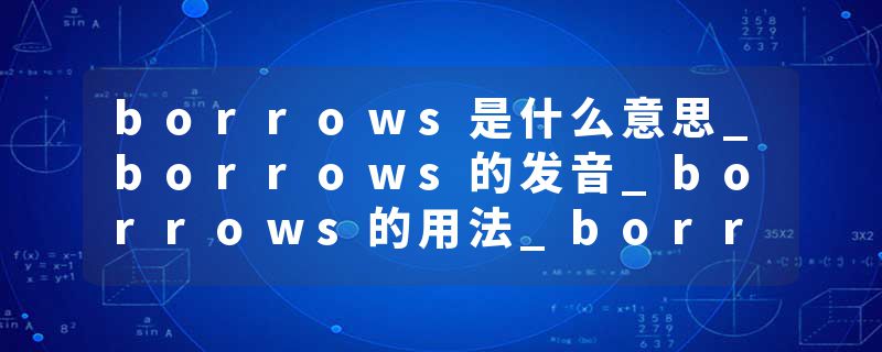 borrows是什么意思_borrows的发音_borrows的用法_borrows怎么记_borrows翻译