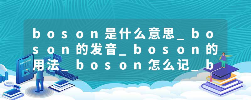 boson是什么意思_boson的发音_boson的用法_boson怎么记_boson翻译