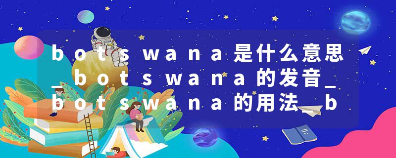 botswana是什么意思_botswana的发音_botswana的用法_botswana怎么记_botswana翻译