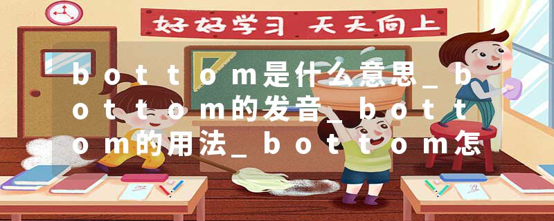 bottom是什么意思_bottom的发音_bottom的用法_bottom怎么记_bottom翻译