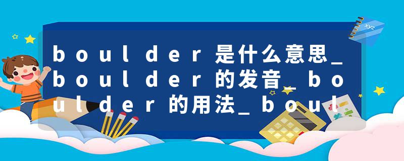 boulder是什么意思_boulder的发音_boulder的用法_boulder怎么记_boulder翻译