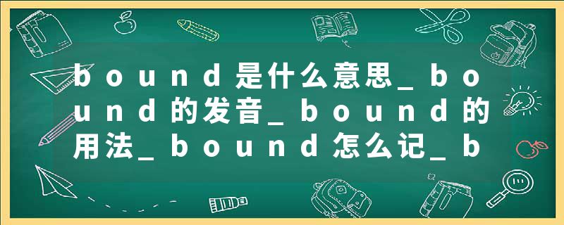 bound是什么意思_bound的发音_bound的用法_bound怎么记_bound翻译