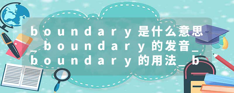boundary是什么意思_boundary的发音_boundary的用法_boundary怎么记_boundary翻译