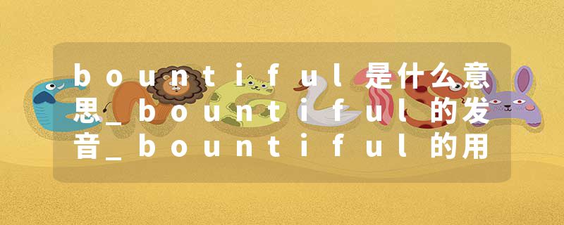bountiful是什么意思_bountiful的发音_bountiful的用法_bountiful怎么记_bountiful翻译