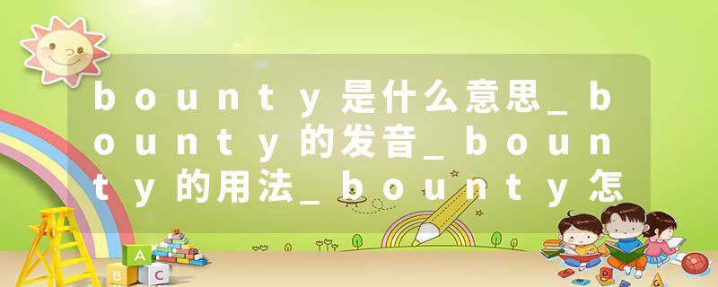 bounty是什么意思_bounty的发音_bounty的用法_bounty怎么记_bounty翻译