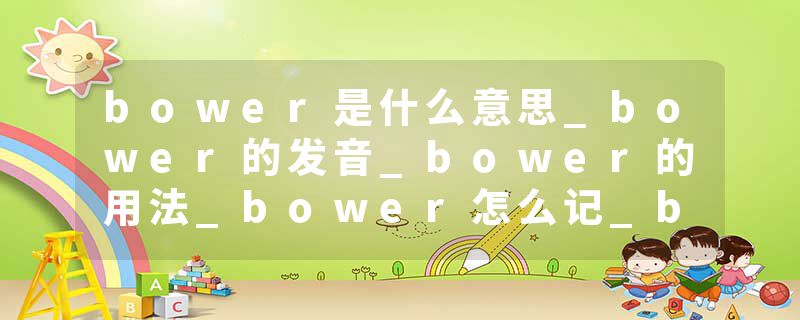bower是什么意思_bower的发音_bower的用法_bower怎么记_bower翻译