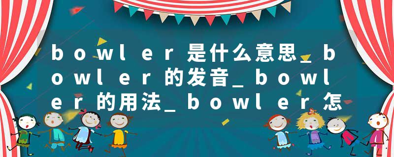 bowler是什么意思_bowler的发音_bowler的用法_bowler怎么记_bowler翻译