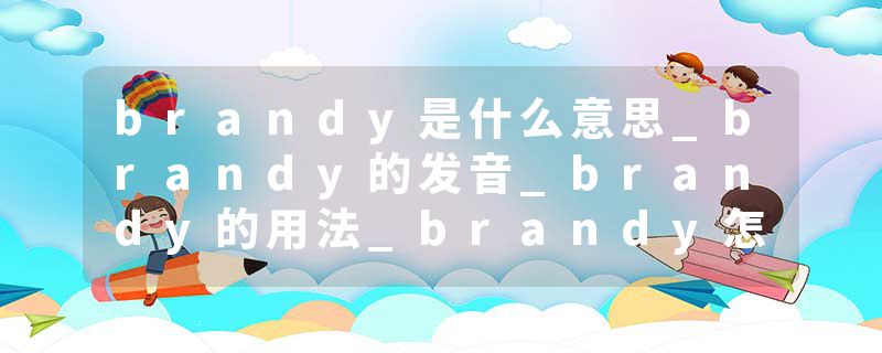brandy是什么意思_brandy的发音_brandy的用法_brandy怎么记_brandy翻译