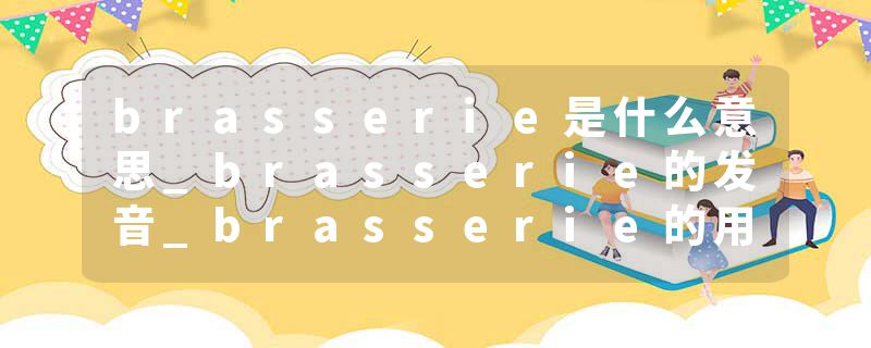 brasserie是什么意思_brasserie的发音_brasserie的用法_brasserie怎么记_brasserie翻译