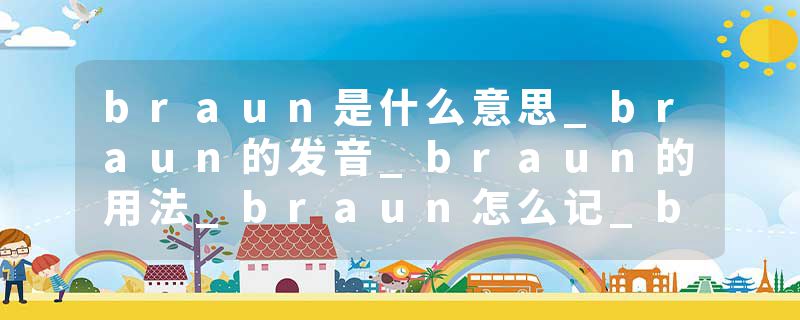 braun是什么意思_braun的发音_braun的用法_braun怎么记_braun翻译