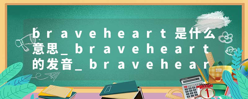 braveheart是什么意思_braveheart的发音_braveheart的用法_braveheart怎么记_braveheart翻译