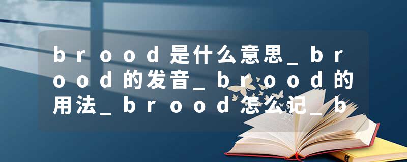 brood是什么意思_brood的发音_brood的用法_brood怎么记_brood翻译