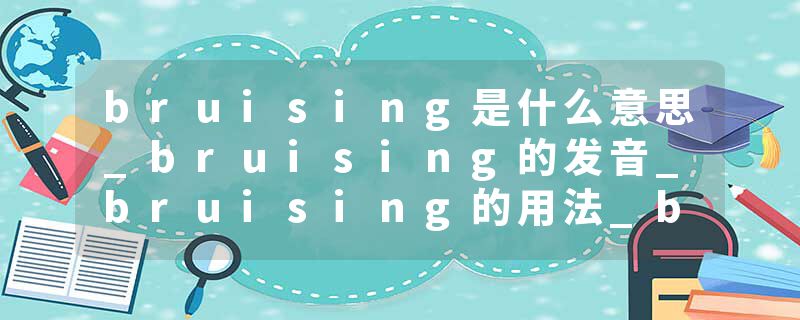 bruising是什么意思_bruising的发音_bruising的用法_bruising怎么记_bruising翻译